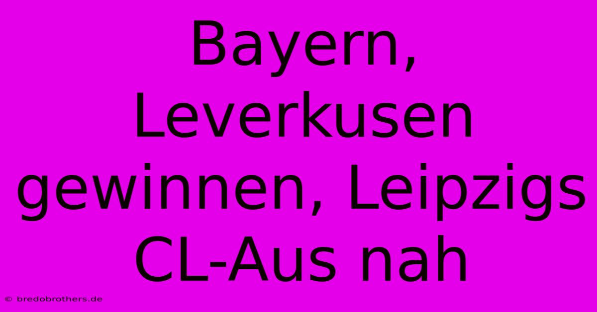 Bayern, Leverkusen Gewinnen, Leipzigs CL-Aus Nah