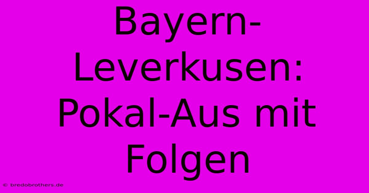 Bayern-Leverkusen: Pokal-Aus Mit Folgen