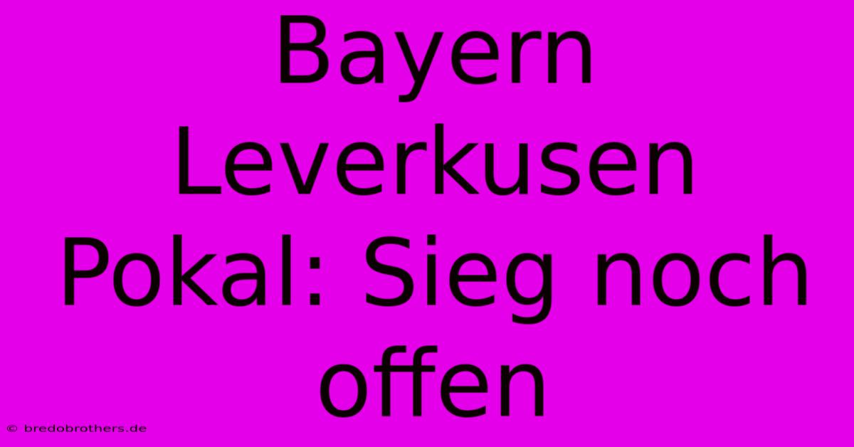 Bayern Leverkusen Pokal: Sieg Noch Offen