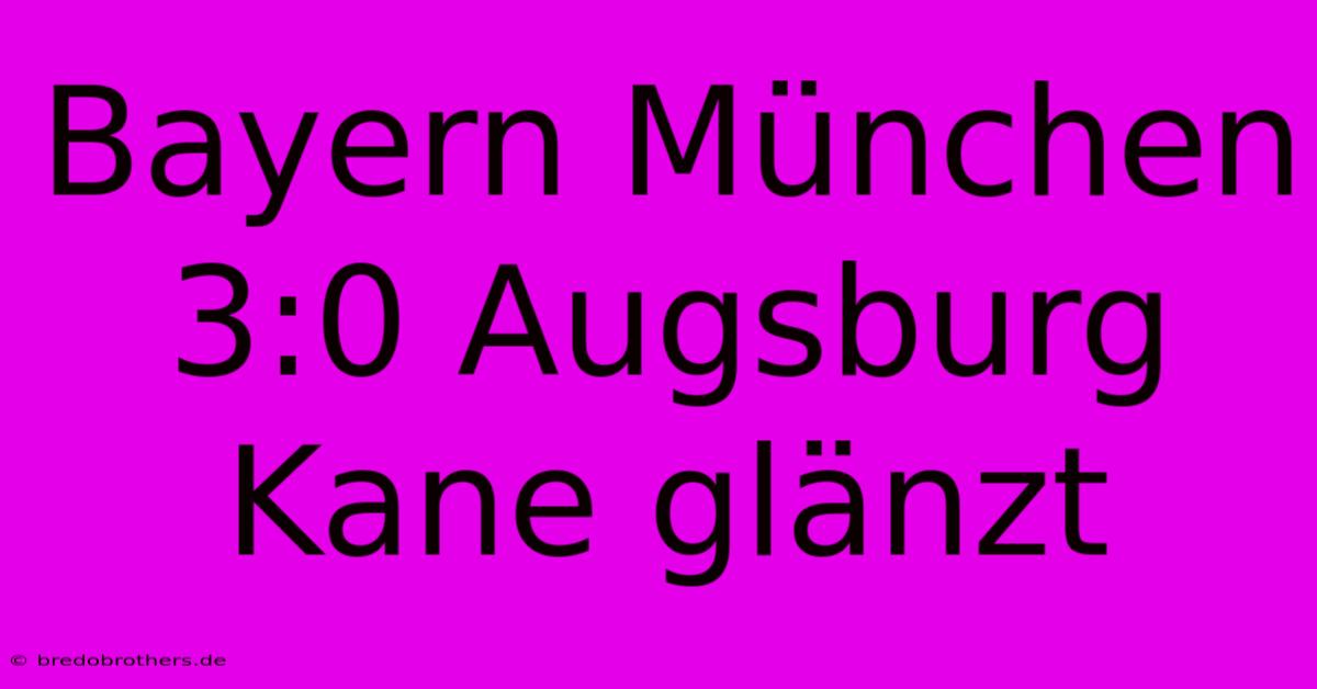 Bayern München 3:0 Augsburg Kane Glänzt