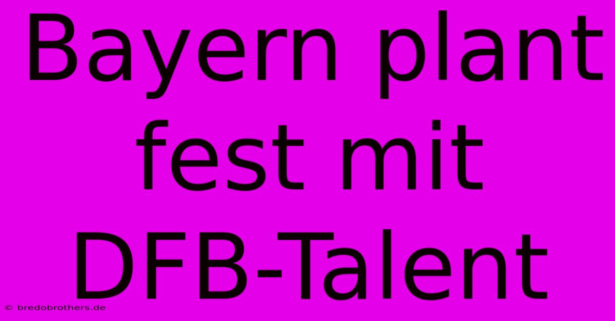 Bayern Plant Fest Mit DFB-Talent