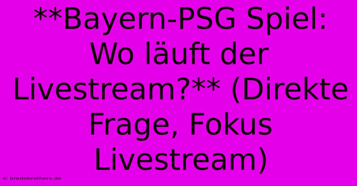 **Bayern-PSG Spiel: Wo Läuft Der Livestream?** (Direkte Frage, Fokus Livestream)