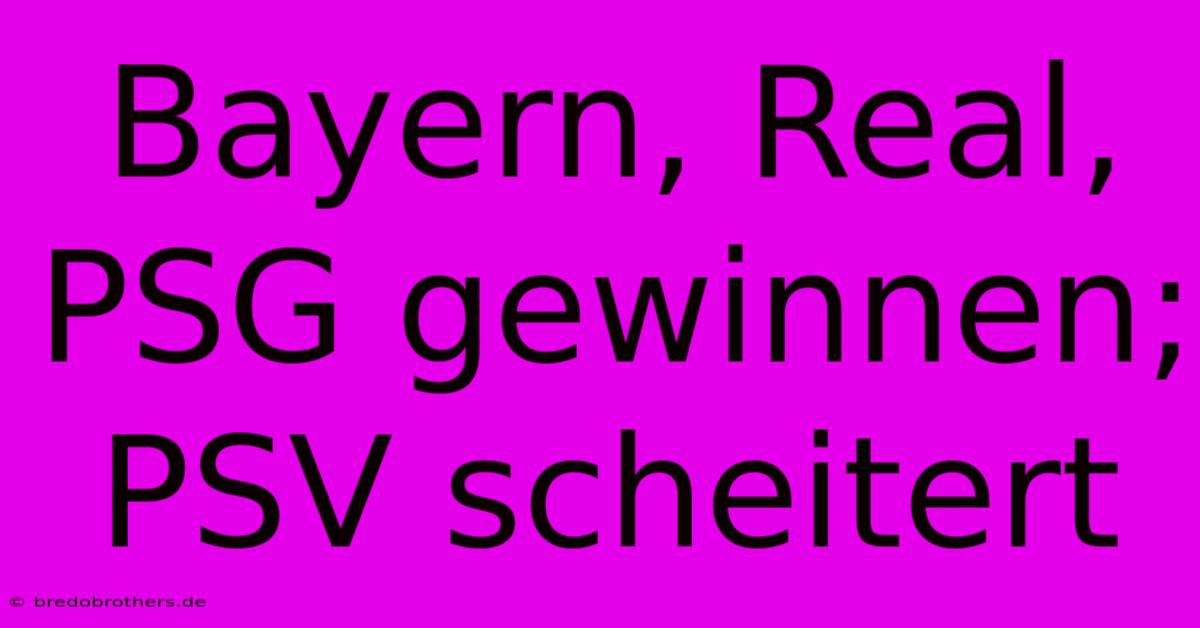 Bayern, Real, PSG Gewinnen; PSV Scheitert