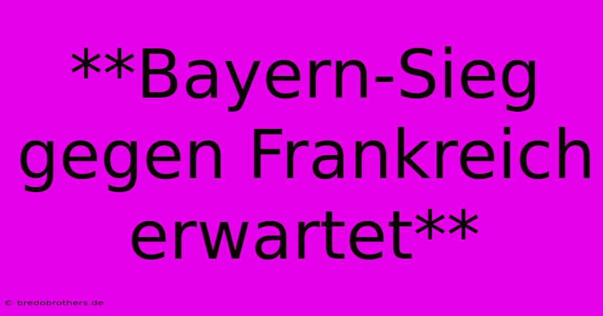 **Bayern-Sieg Gegen Frankreich Erwartet**