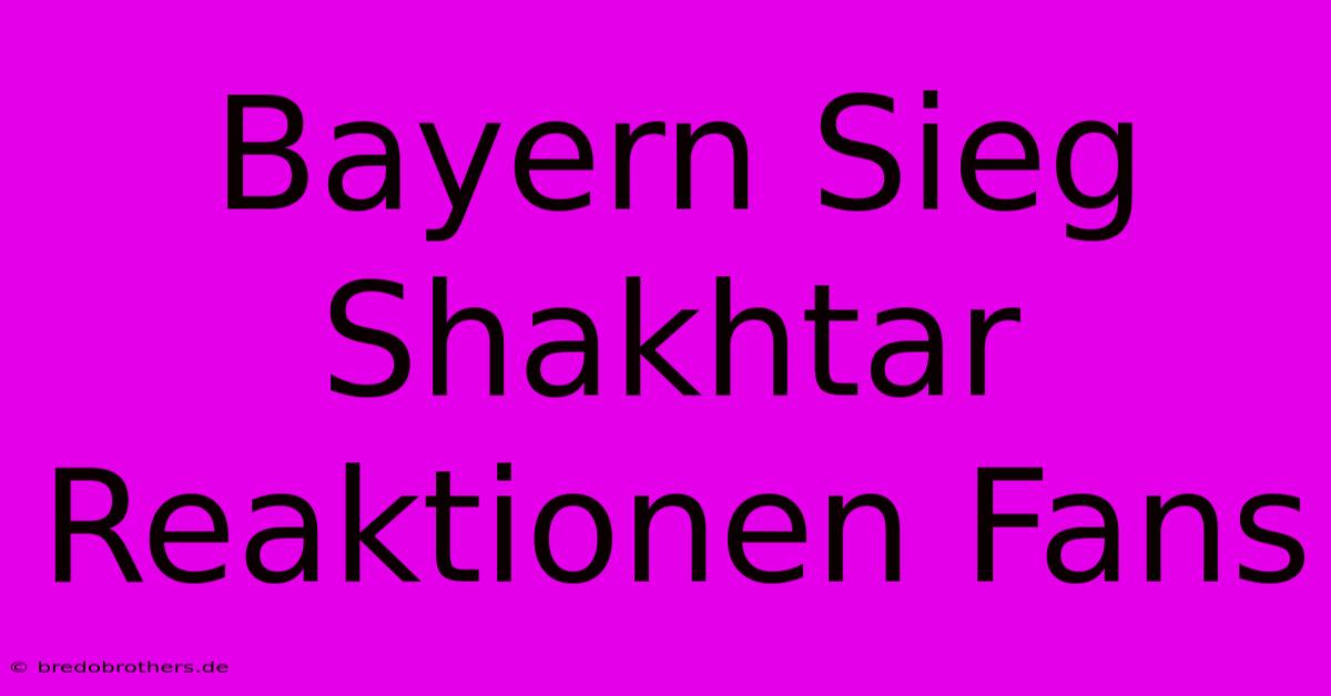 Bayern Sieg Shakhtar Reaktionen Fans