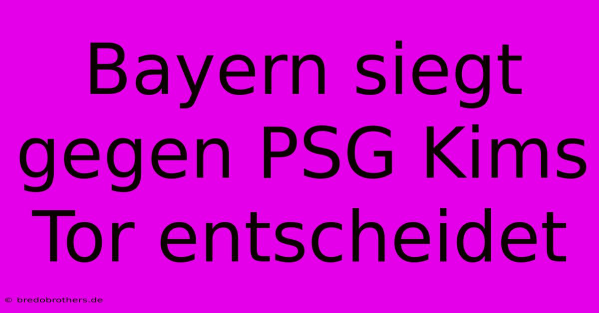 Bayern Siegt Gegen PSG Kims Tor Entscheidet