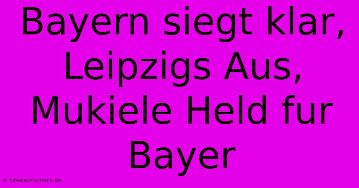 Bayern Siegt Klar, Leipzigs Aus, Mukiele Held Fur Bayer