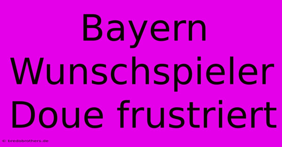 Bayern Wunschspieler Doue Frustriert