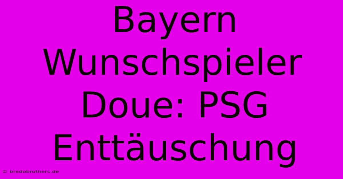 Bayern Wunschspieler Doue: PSG Enttäuschung