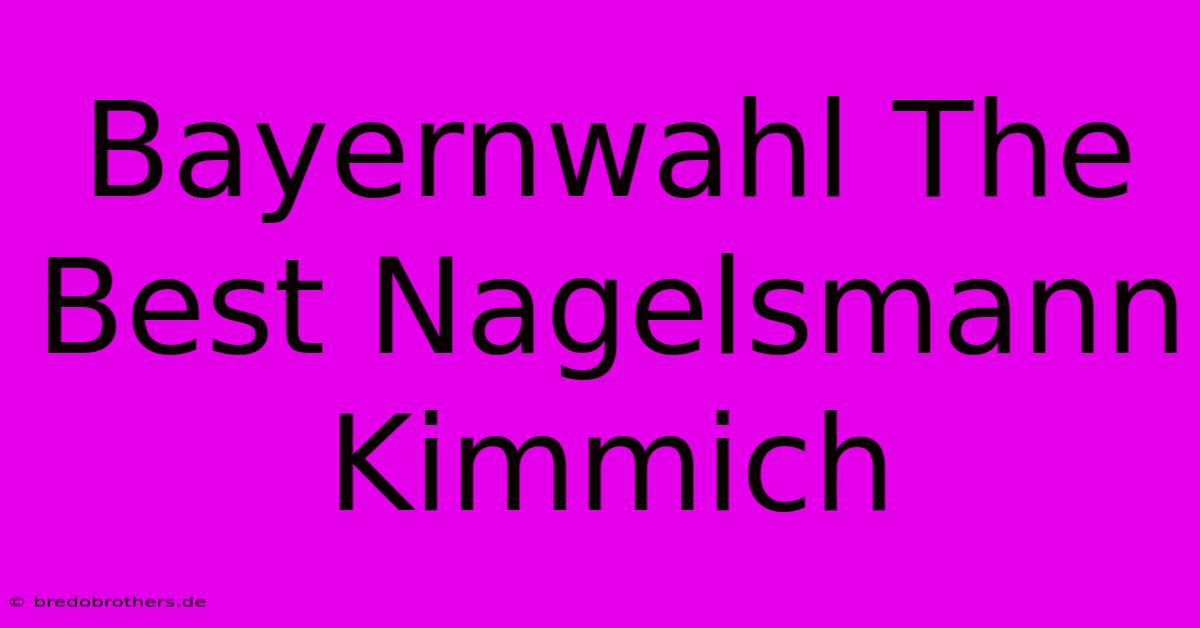 Bayernwahl The Best Nagelsmann Kimmich