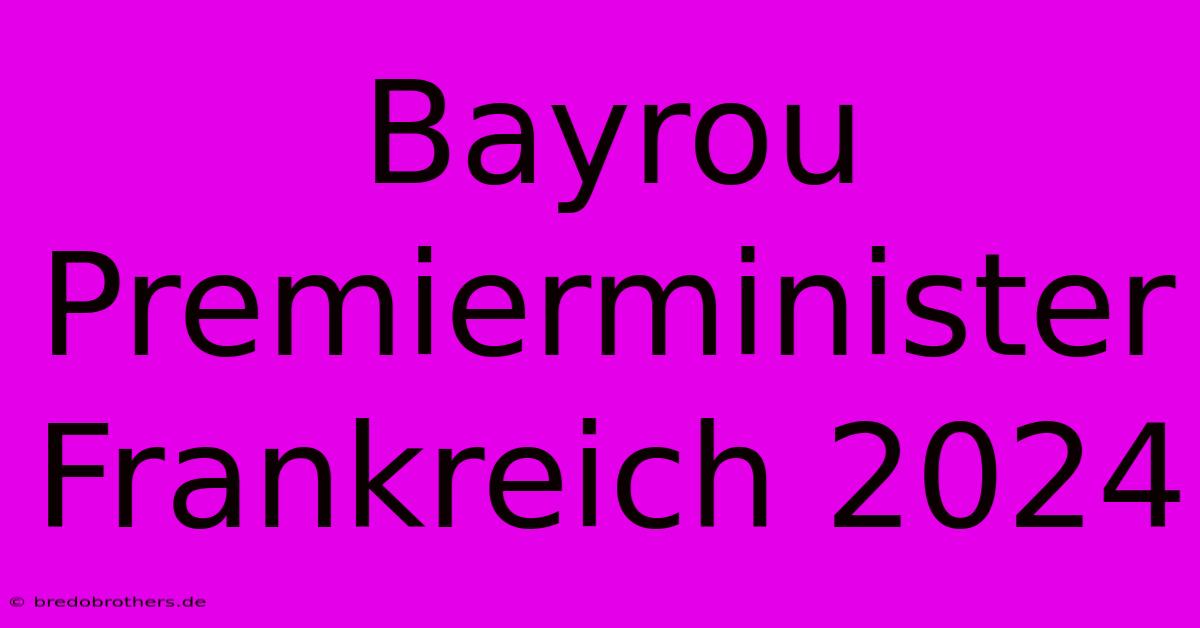 Bayrou Premierminister Frankreich 2024