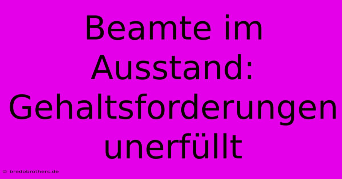 Beamte Im Ausstand:  Gehaltsforderungen Unerfüllt