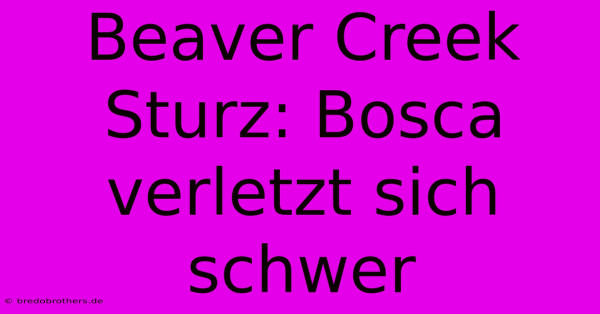 Beaver Creek Sturz: Bosca Verletzt Sich Schwer