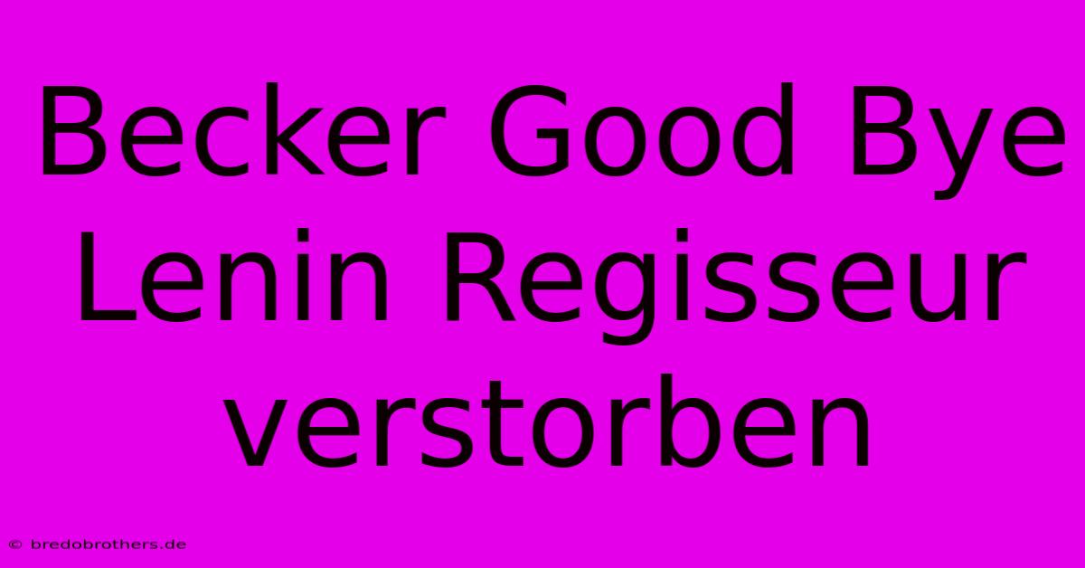 Becker Good Bye Lenin Regisseur Verstorben