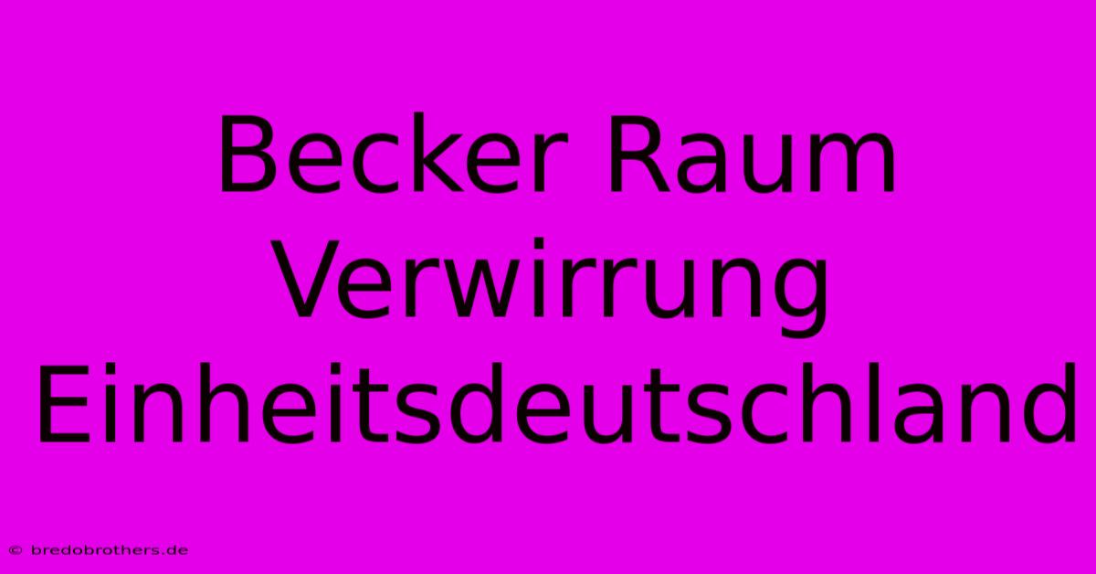 Becker Raum Verwirrung Einheitsdeutschland