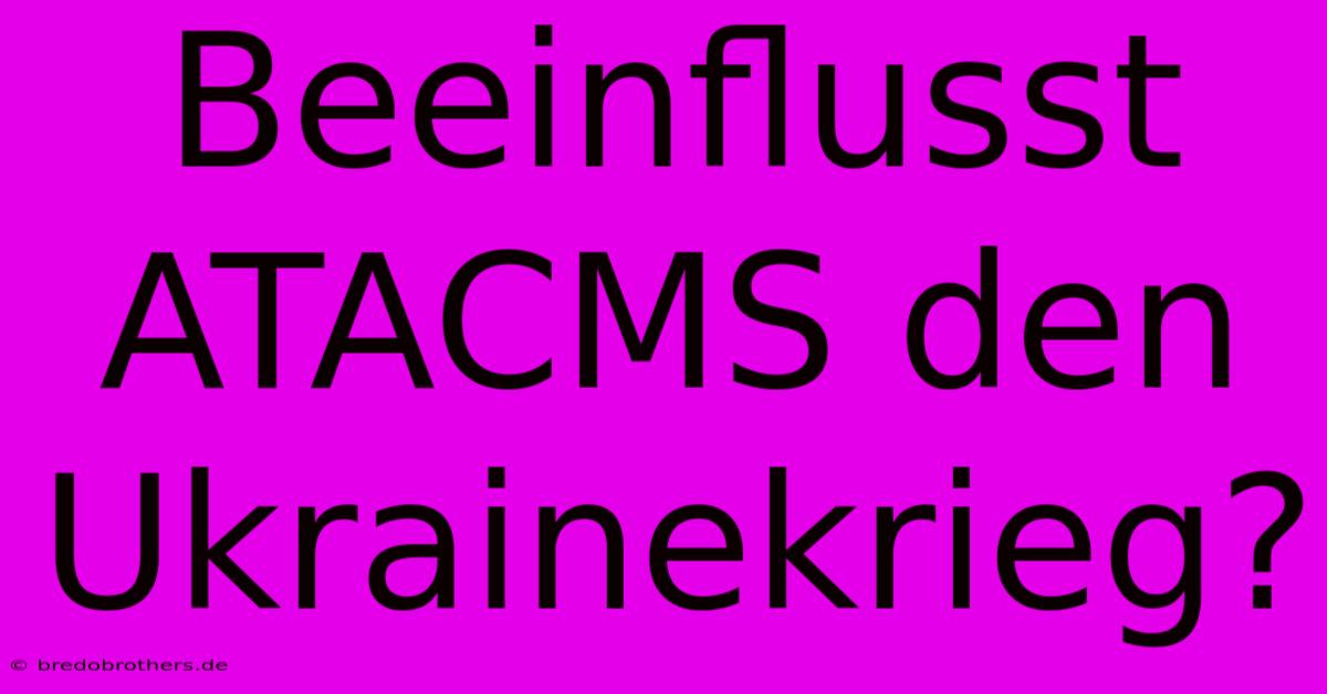 Beeinflusst ATACMS Den Ukrainekrieg?