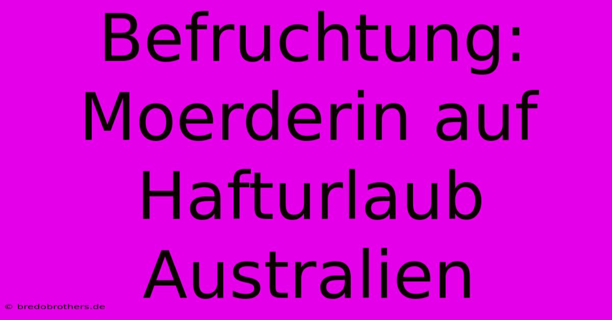 Befruchtung: Moerderin Auf Hafturlaub Australien