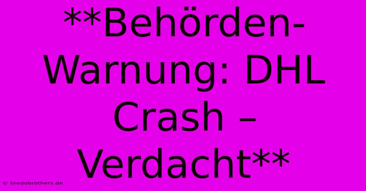 **Behörden-Warnung: DHL Crash – Verdacht**