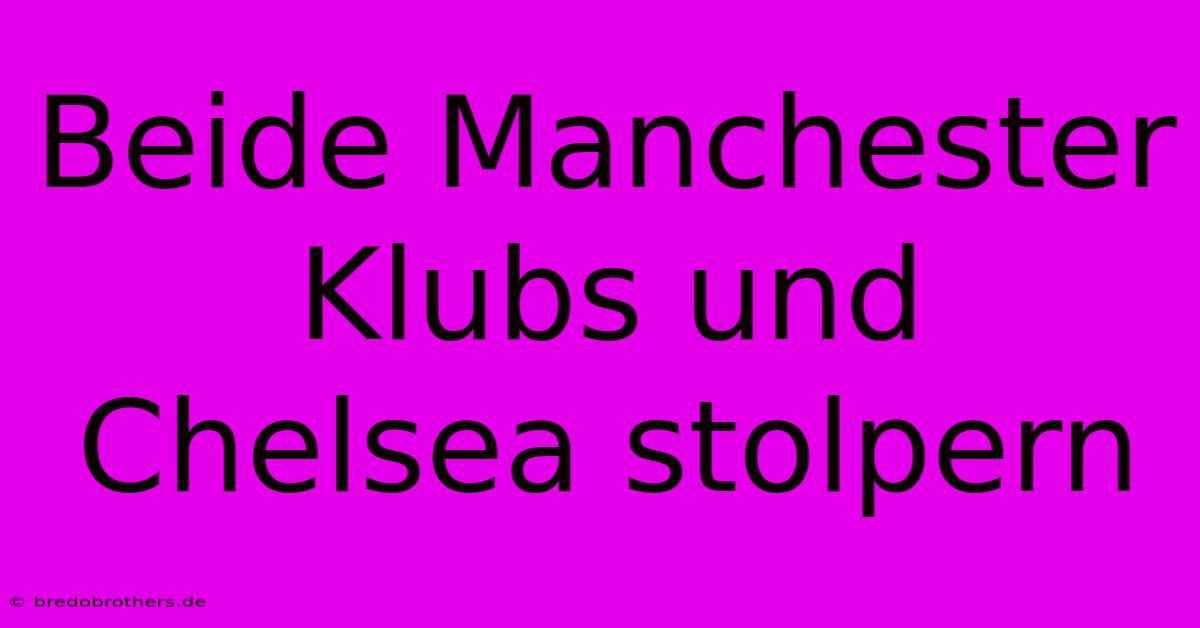 Beide Manchester Klubs Und Chelsea Stolpern