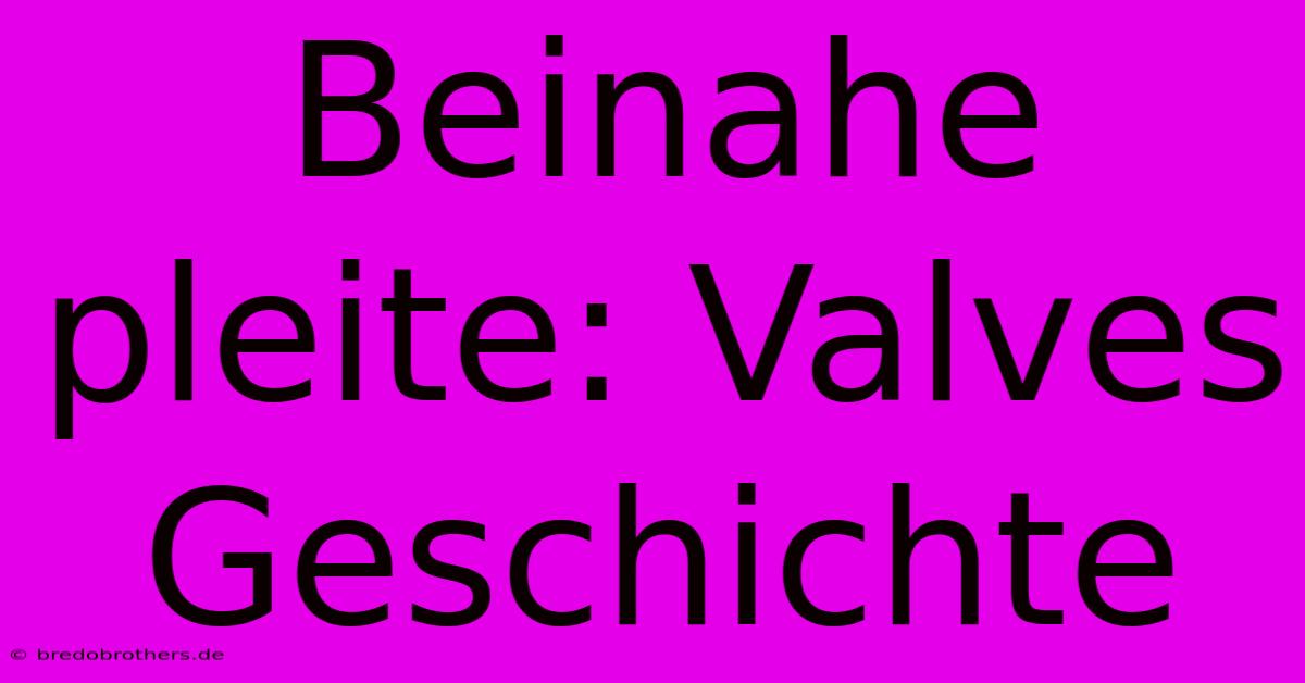 Beinahe Pleite: Valves Geschichte