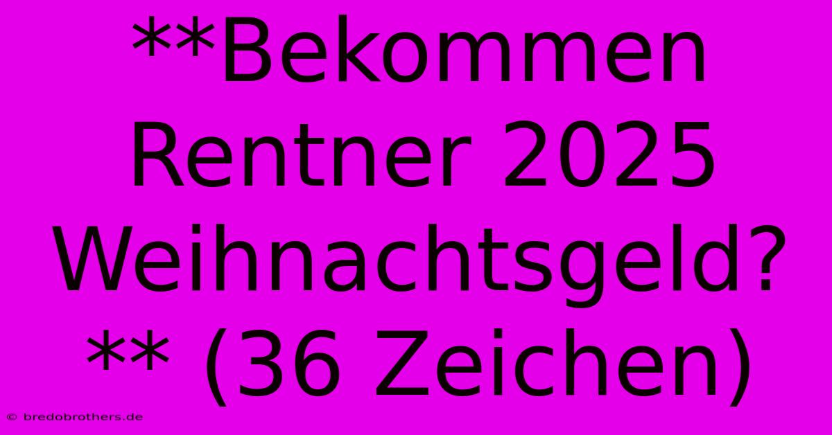 **Bekommen Rentner 2025 Weihnachtsgeld?** (36 Zeichen)