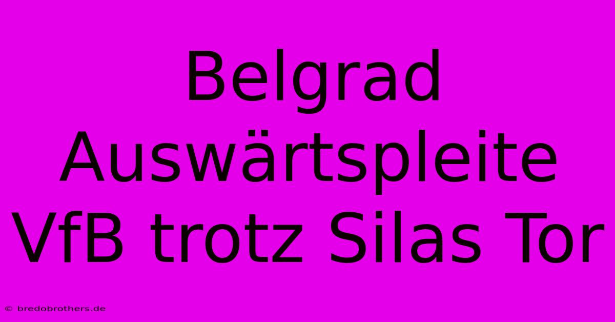 Belgrad Auswärtspleite VfB Trotz Silas Tor