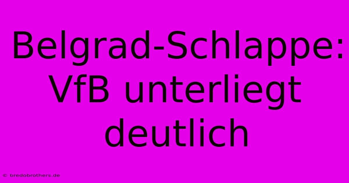 Belgrad-Schlappe: VfB Unterliegt Deutlich