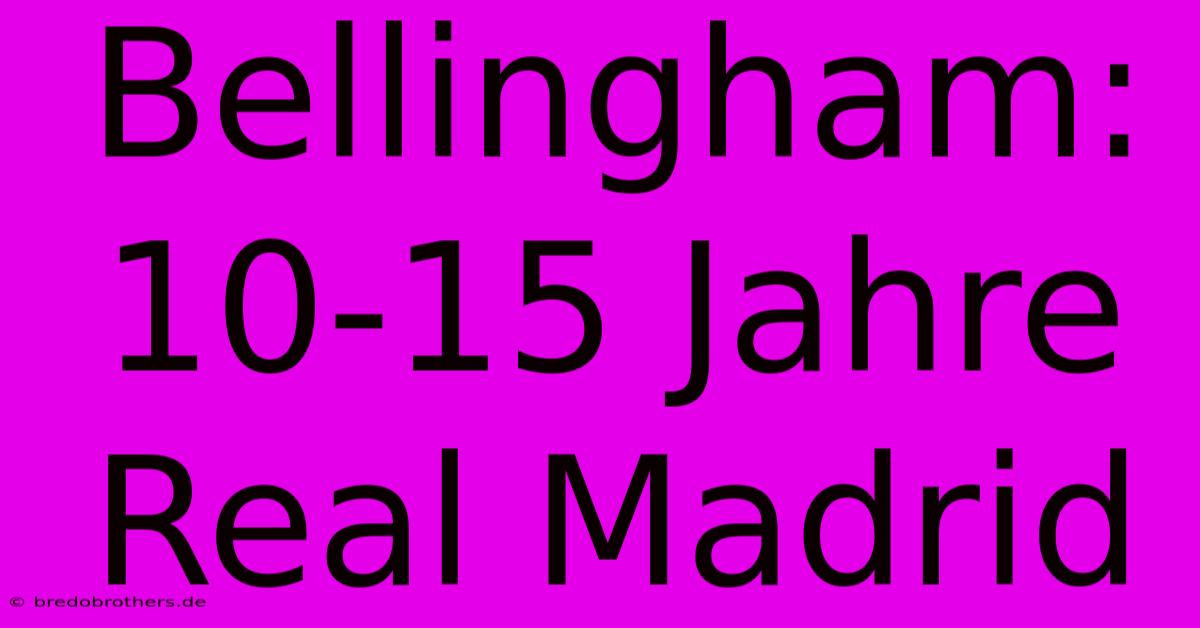 Bellingham: 10-15 Jahre Real Madrid