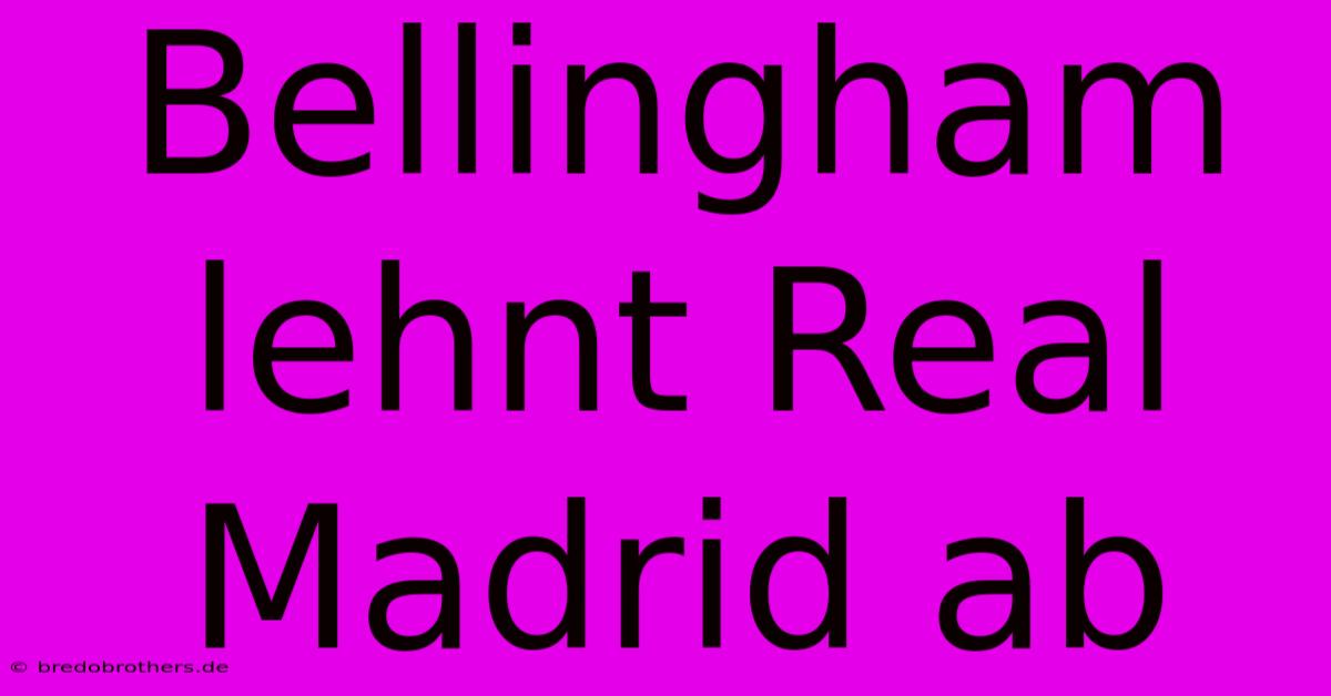 Bellingham Lehnt Real Madrid Ab