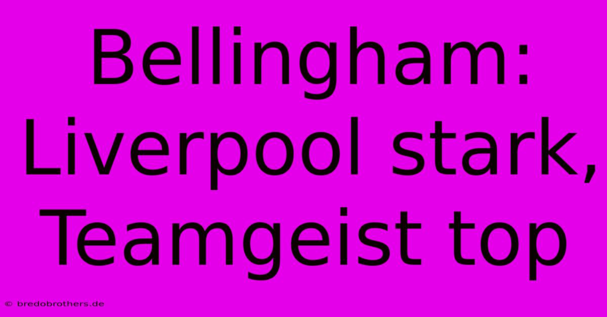 Bellingham: Liverpool Stark, Teamgeist Top