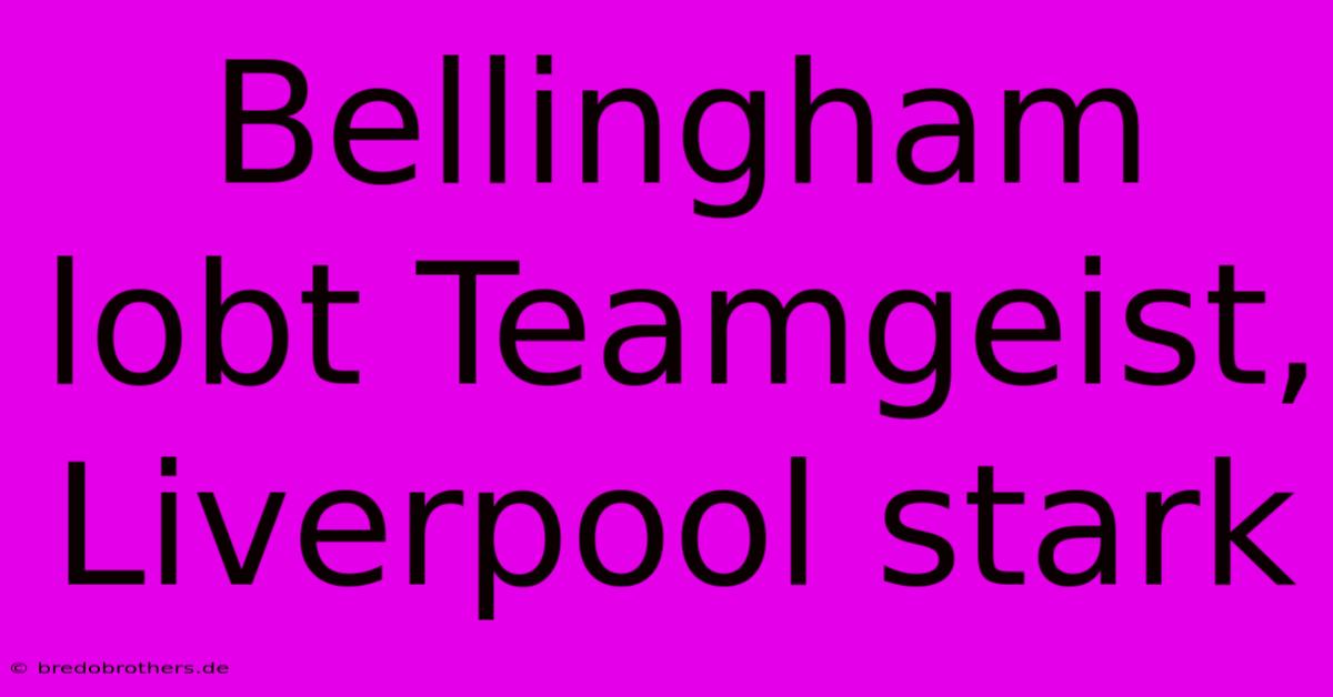 Bellingham Lobt Teamgeist, Liverpool Stark