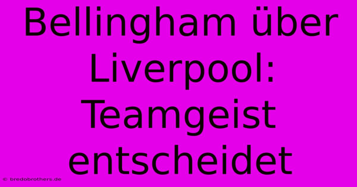 Bellingham Über Liverpool: Teamgeist Entscheidet