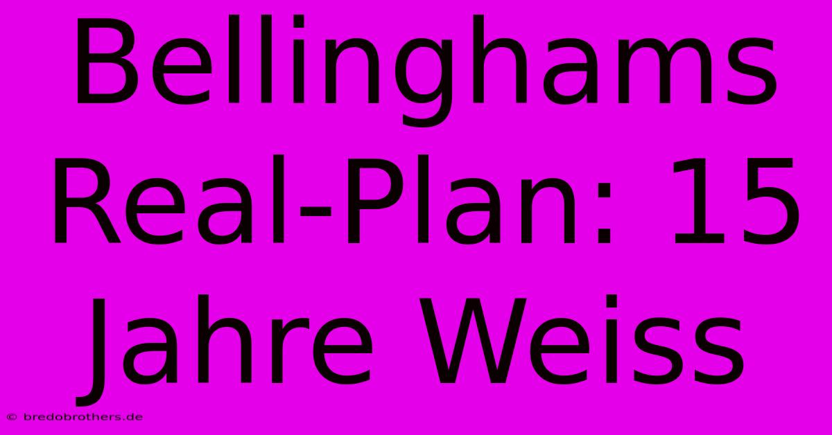 Bellinghams Real-Plan: 15 Jahre Weiss