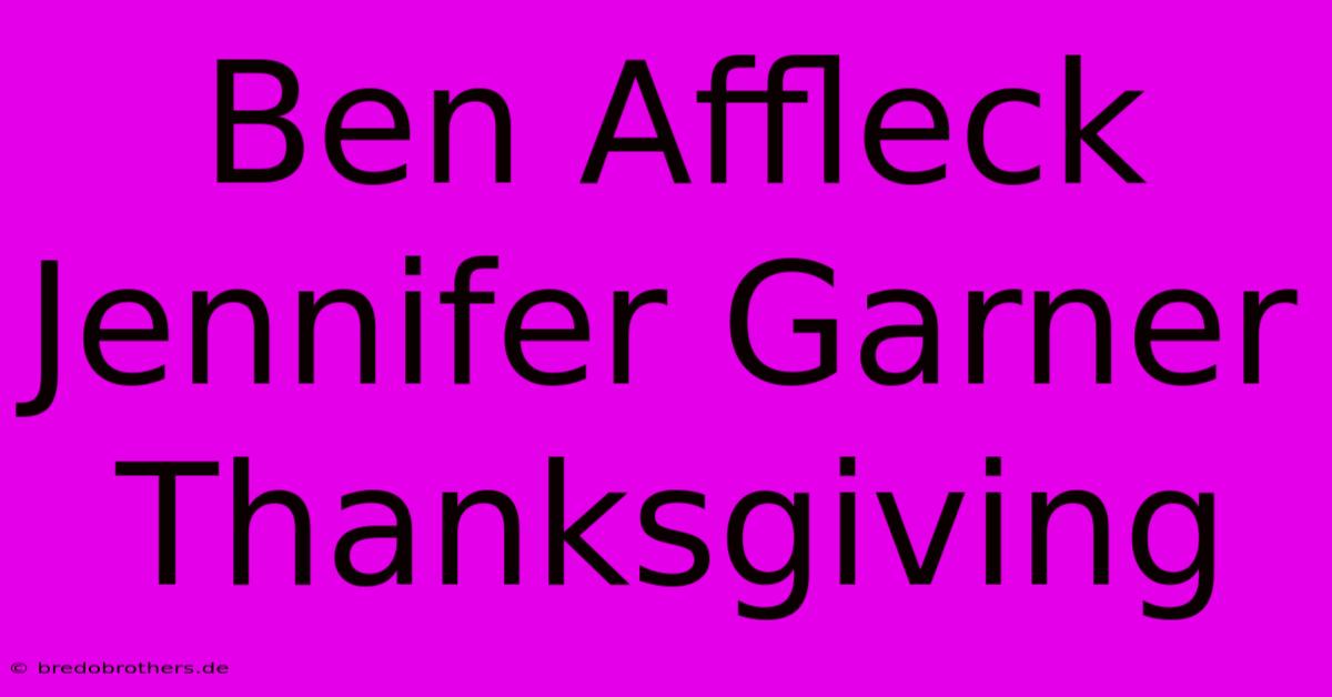 Ben Affleck Jennifer Garner Thanksgiving