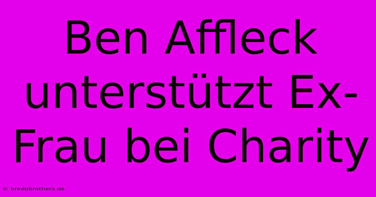 Ben Affleck Unterstützt Ex-Frau Bei Charity