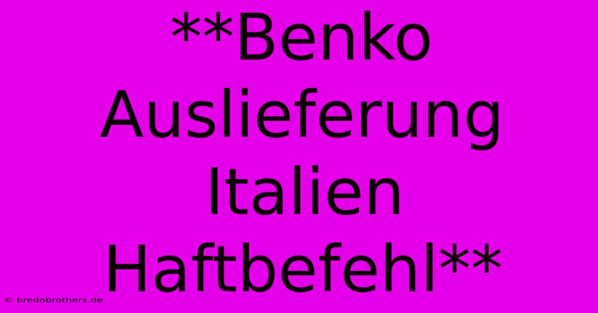 **Benko Auslieferung Italien Haftbefehl**