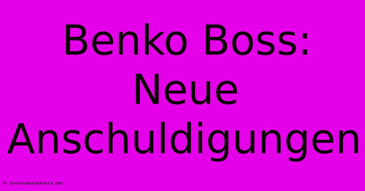 Benko Boss:  Neue Anschuldigungen