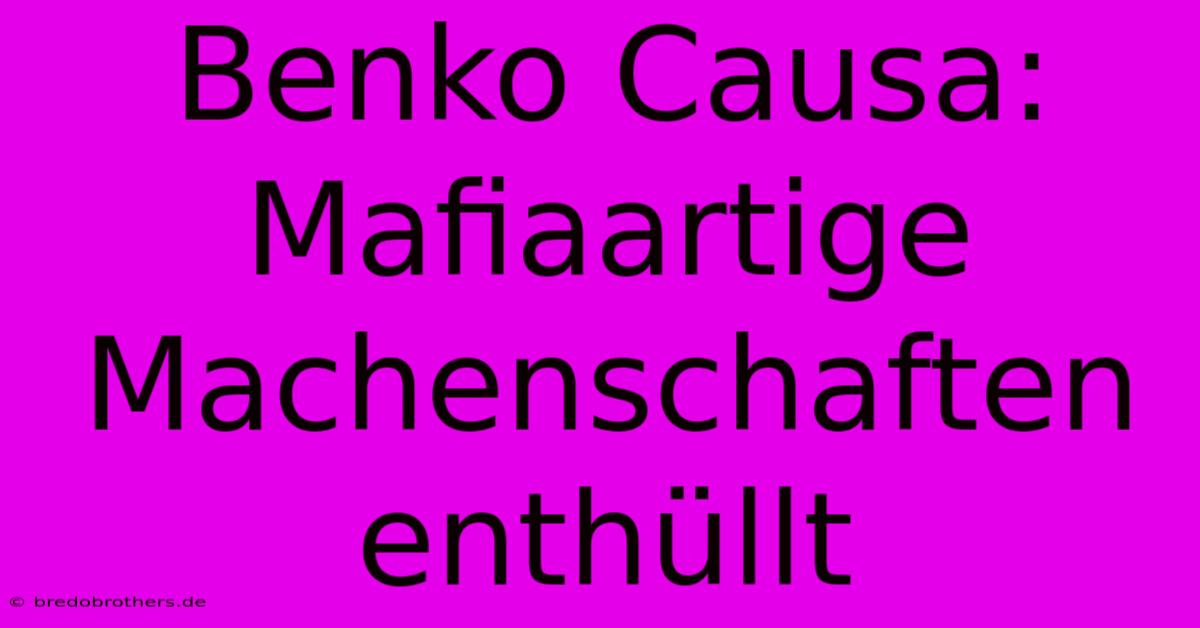 Benko Causa: Mafiaartige Machenschaften Enthüllt