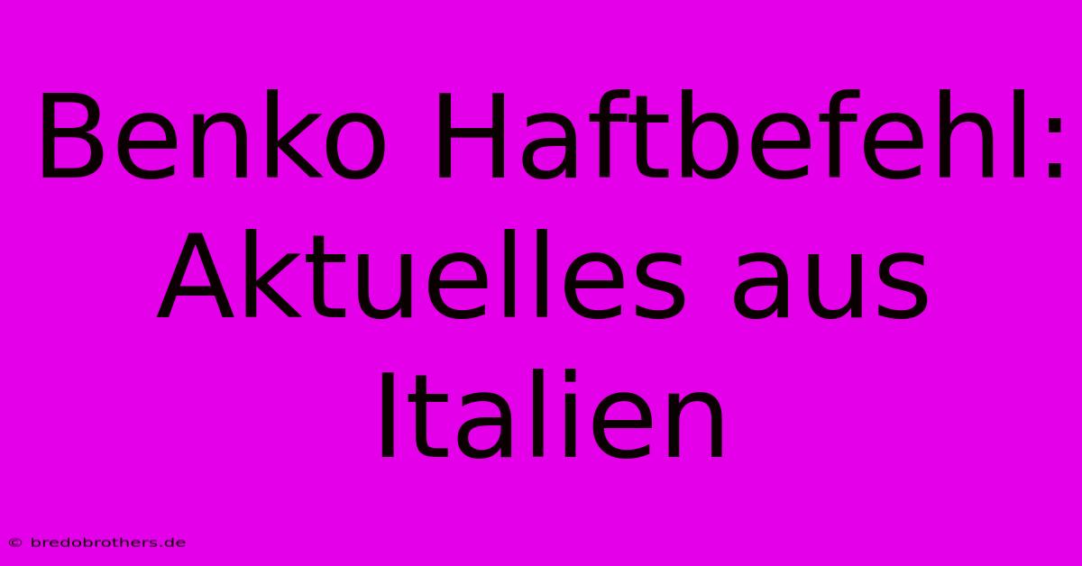 Benko Haftbefehl: Aktuelles Aus Italien