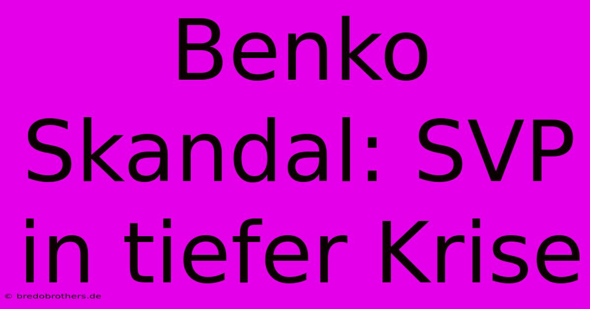 Benko Skandal: SVP In Tiefer Krise