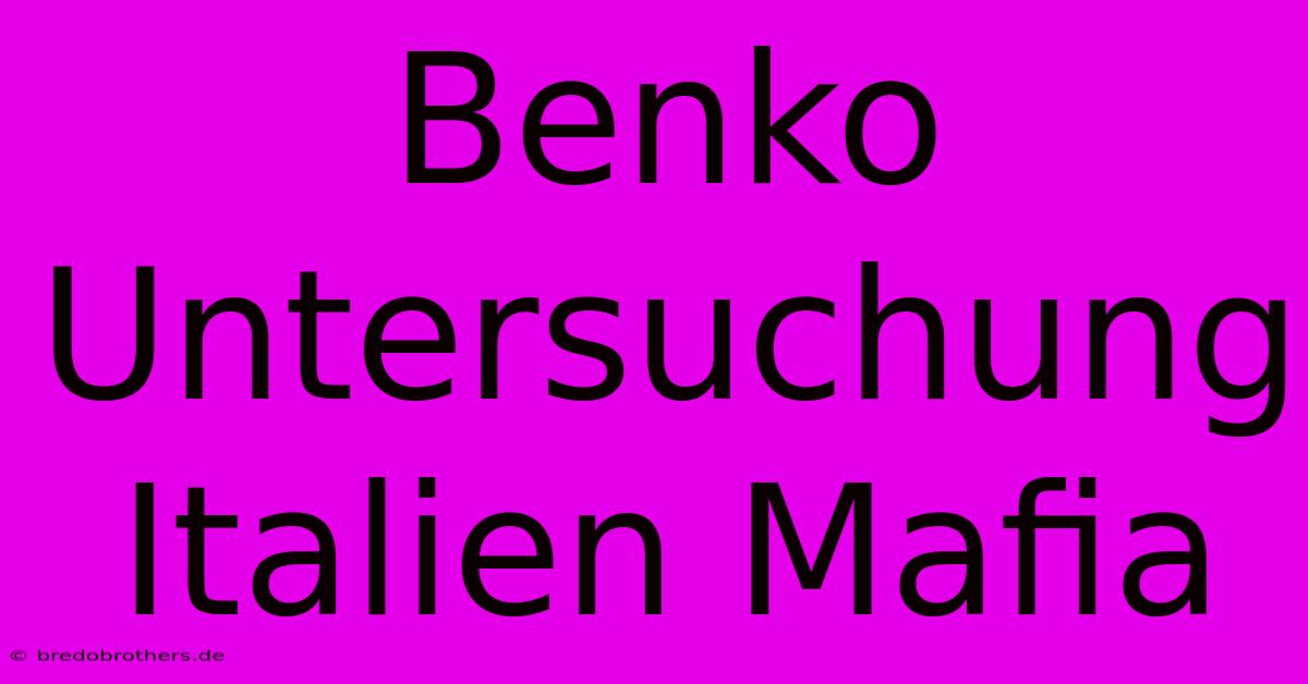 Benko Untersuchung Italien Mafia