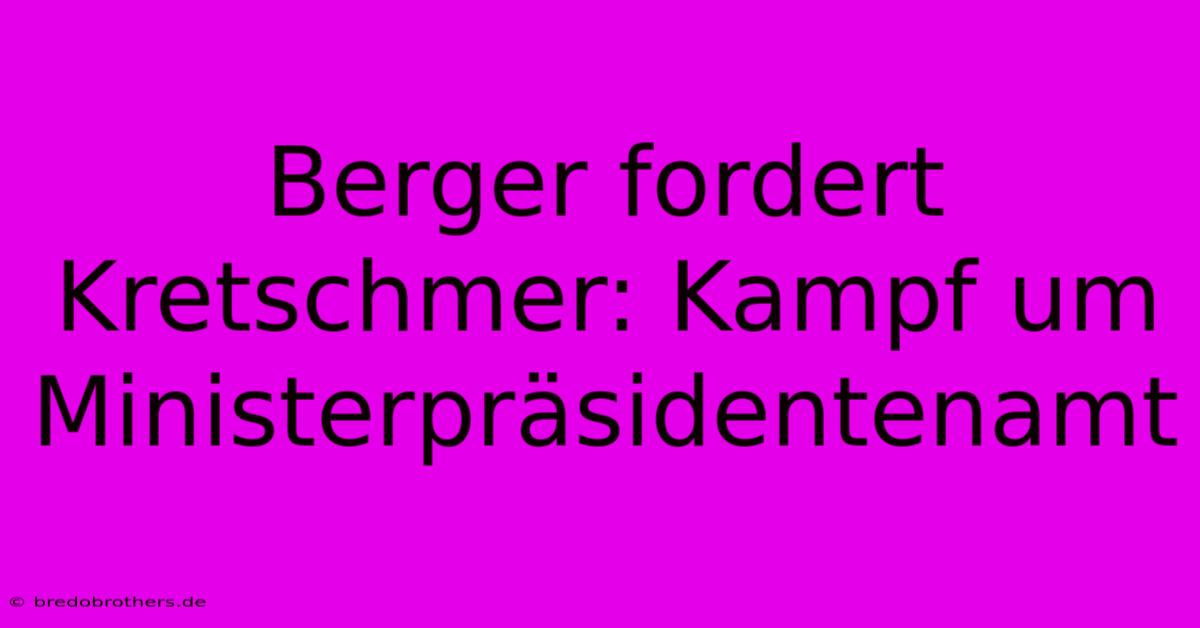 Berger Fordert Kretschmer: Kampf Um Ministerpräsidentenamt