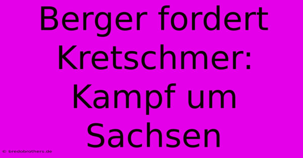 Berger Fordert Kretschmer: Kampf Um Sachsen