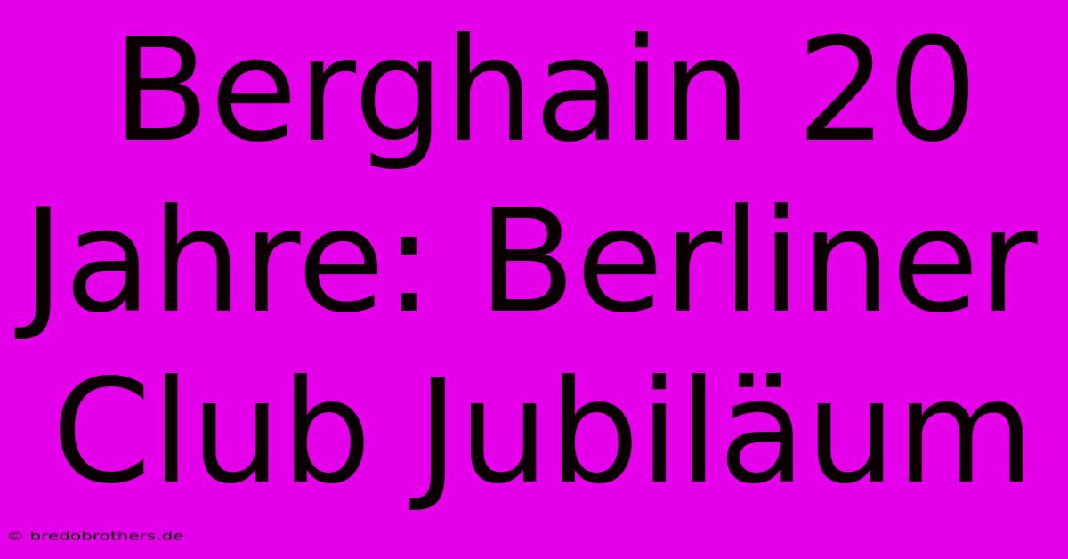 Berghain 20 Jahre: Berliner Club Jubiläum