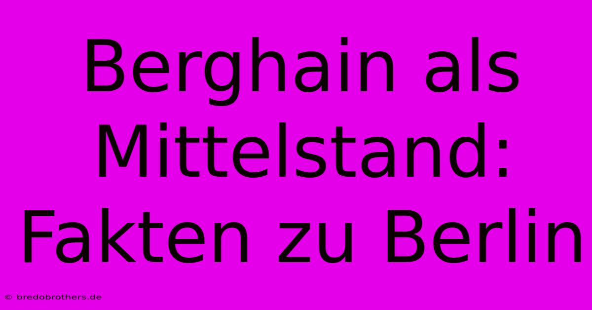 Berghain Als Mittelstand: Fakten Zu Berlin