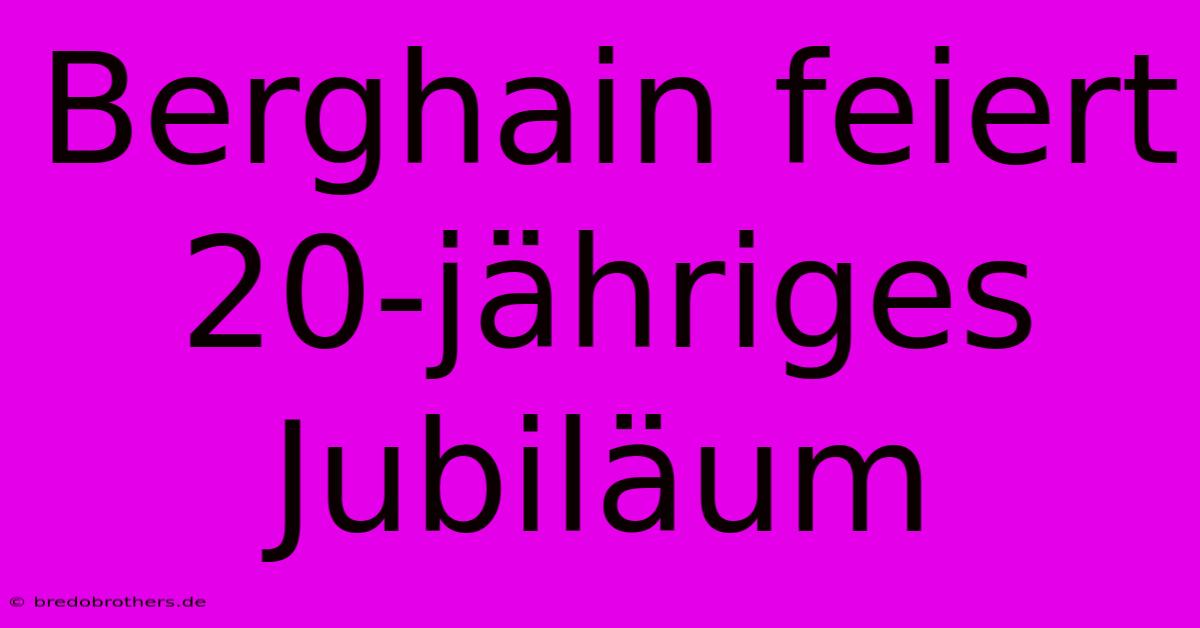 Berghain Feiert 20-jähriges Jubiläum