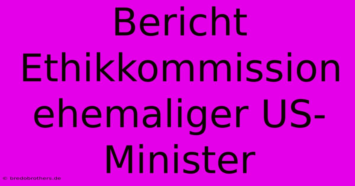 Bericht Ethikkommission Ehemaliger US-Minister