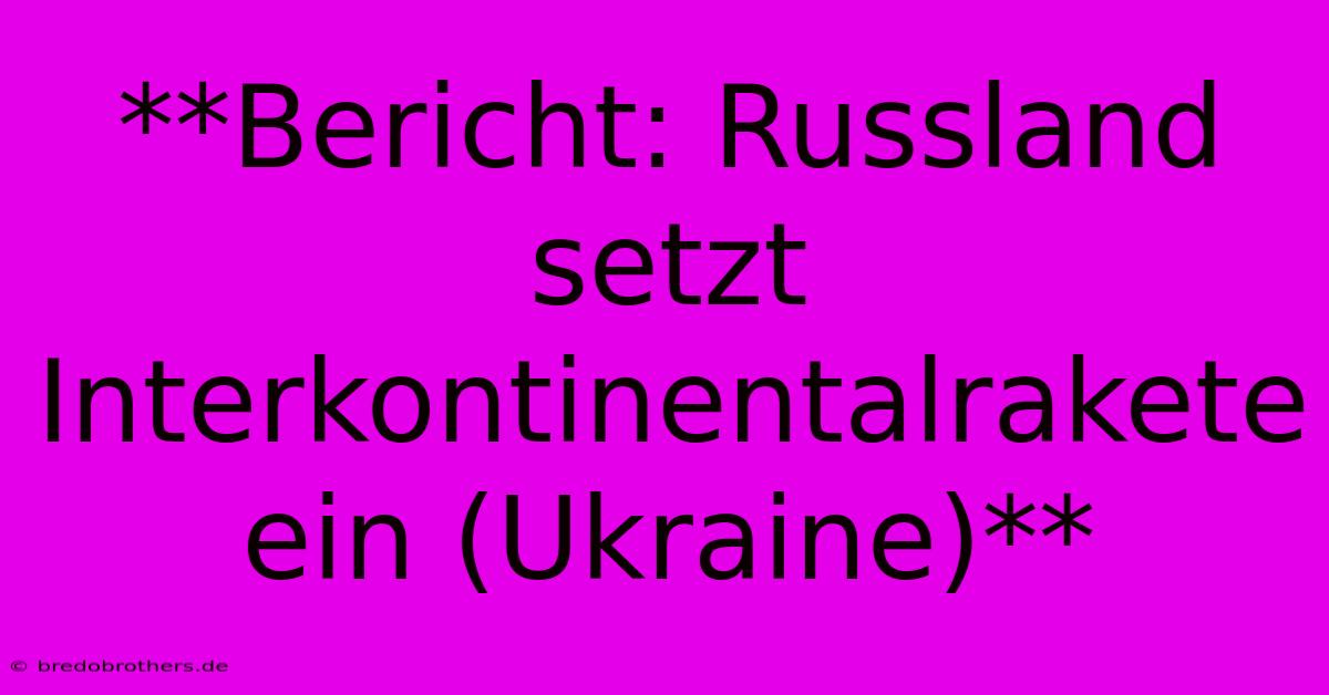 **Bericht: Russland Setzt Interkontinentalrakete Ein (Ukraine)**