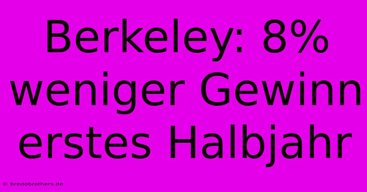 Berkeley: 8% Weniger Gewinn Erstes Halbjahr