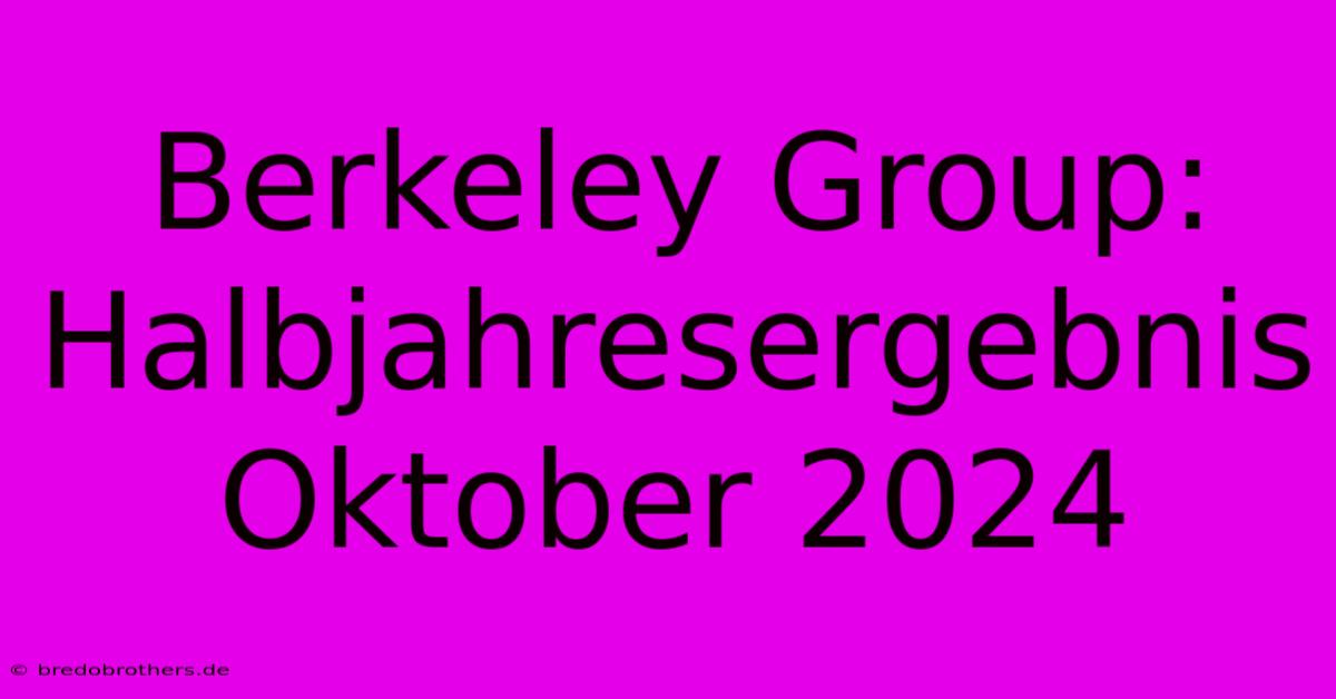 Berkeley Group: Halbjahresergebnis Oktober 2024